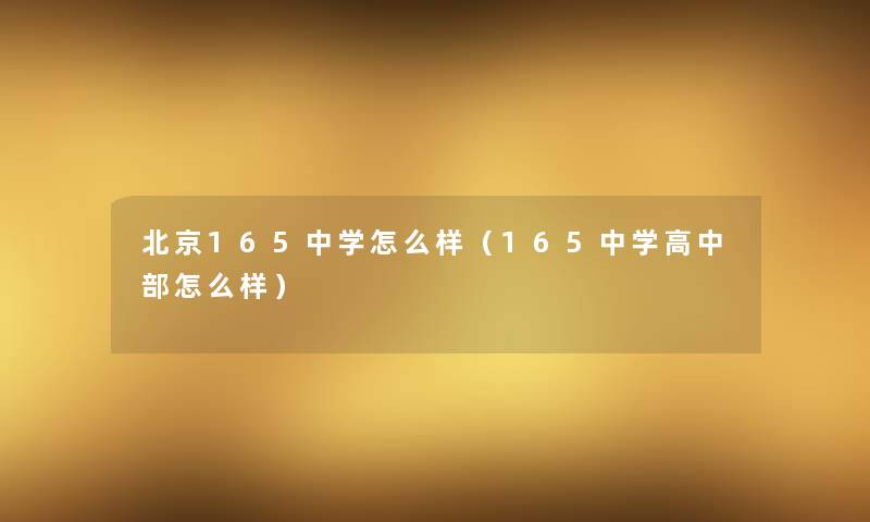 北京165中学怎么样（165中学高中部怎么样）