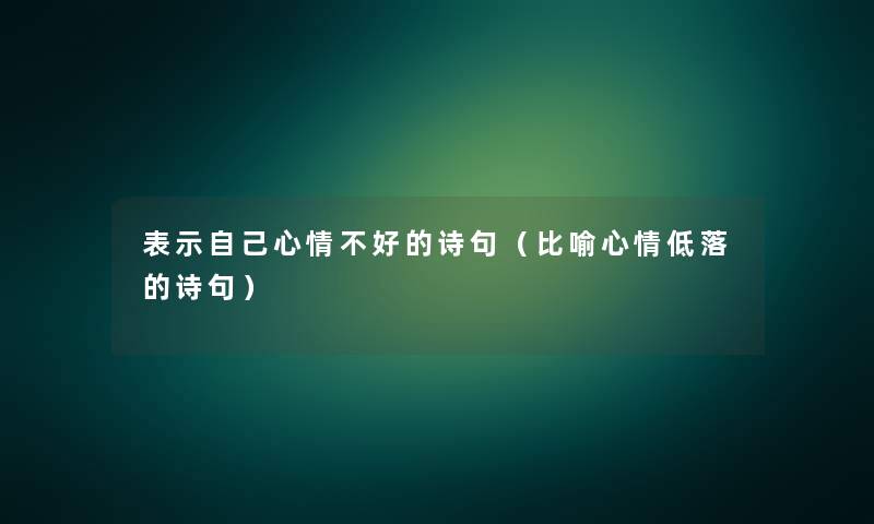 表示自己心情不好的诗句（比喻心情低落的诗句）