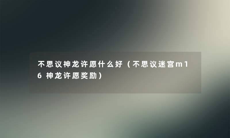 不思议神龙许愿什么好（不思议迷宫m16神龙许愿奖励）