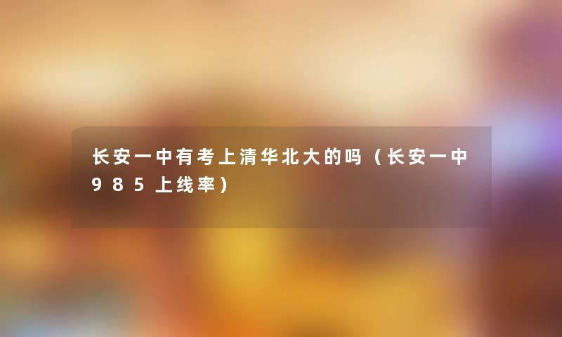 长安一中有考上清华北大的吗（长安一中985上线率）