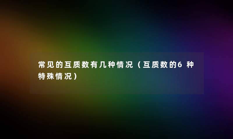 常见的互质数有几种情况（互质数的6种特殊情况）