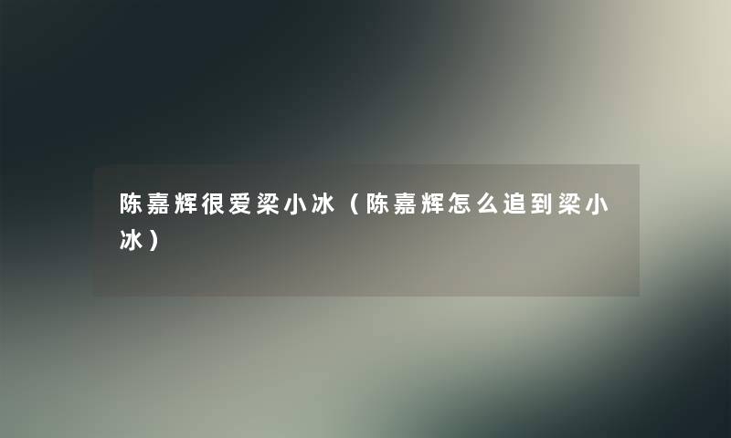 陈嘉辉很爱梁小冰（陈嘉辉怎么追到梁小冰）