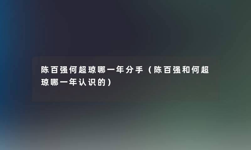 陈百强何超琼哪一年分手（陈百强和何超琼哪一年认识的）