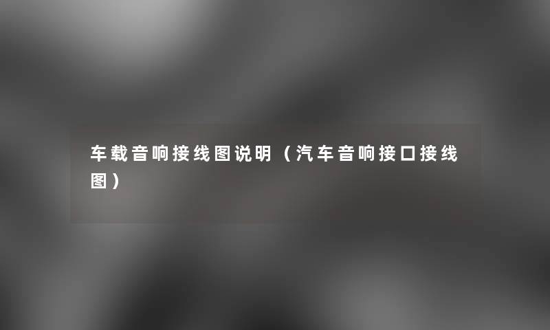 车载音响接线图说明（汽车音响接口接线图）