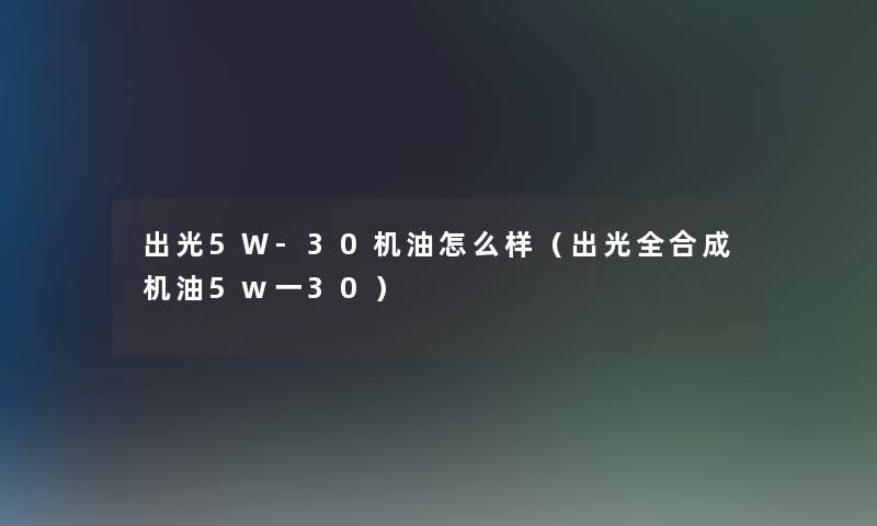 出光5W-30机油怎么样（出光全合成机油5w一30）