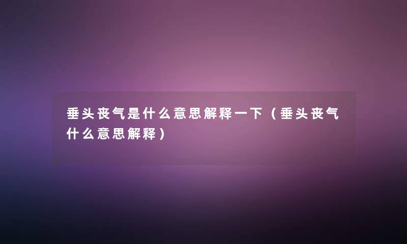 垂头丧气是什么意思解释一下（垂头丧气什么意思解释）