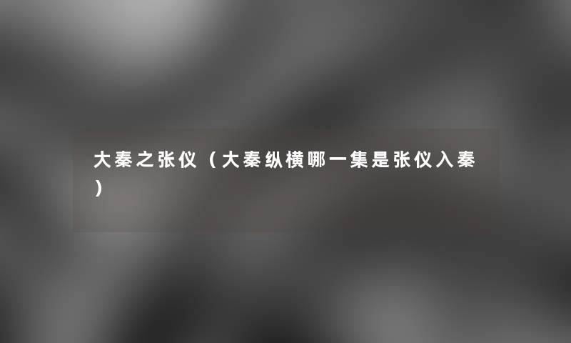 大秦之张仪（大秦纵横哪一集是张仪入秦）