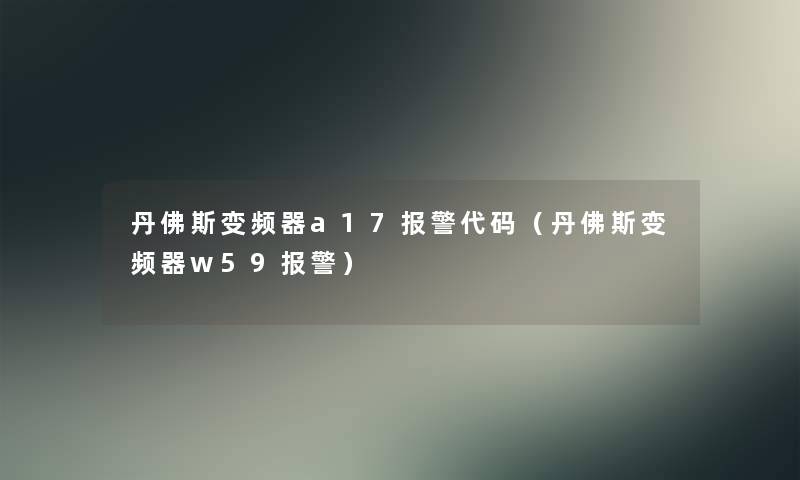 丹佛斯变频器a17报警代码（丹佛斯变频器w59报警）