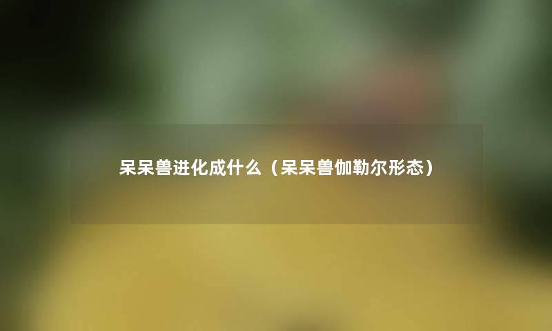 呆呆兽进化成什么（呆呆兽伽勒尔形态）