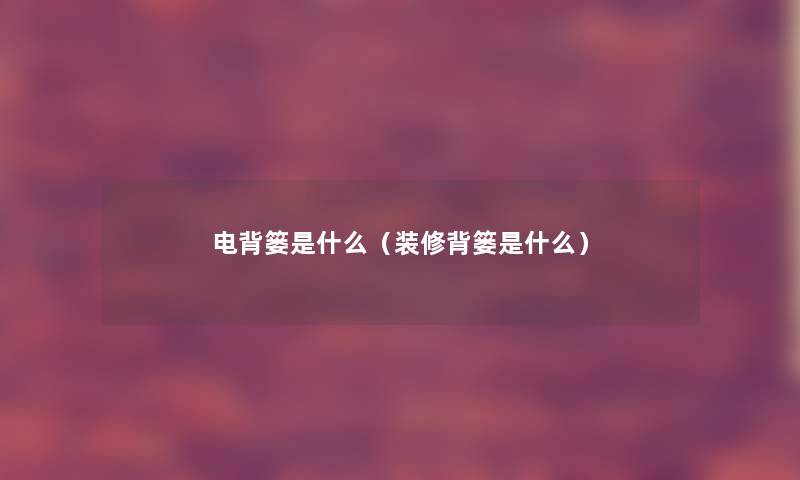 电背篓是什么（装修背篓是什么）