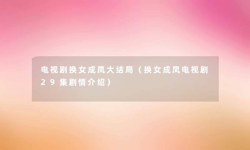 电视剧换女成凤大结局（换女成凤电视剧29集剧情介绍）