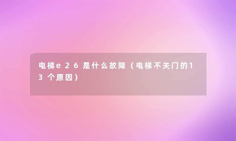 电梯e26是什么故障（电梯不关门的13个原因）