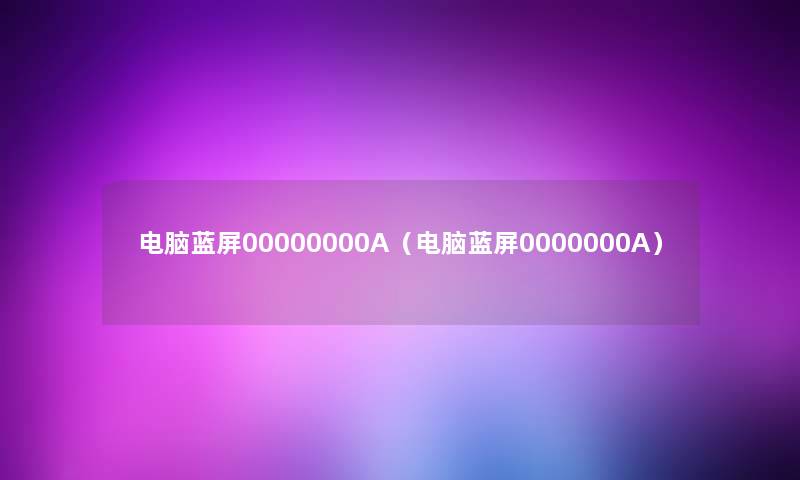 电脑蓝屏00000000A（电脑蓝屏0000000A）