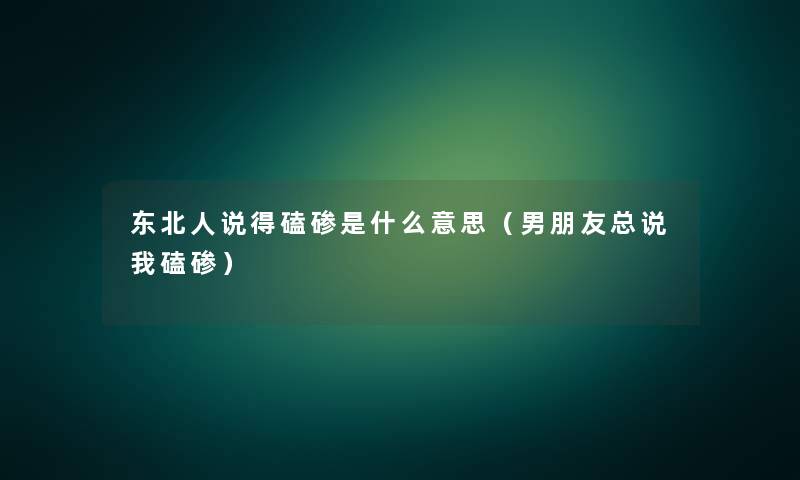 东北人说得磕碜是什么意思（男朋友总说我磕碜）