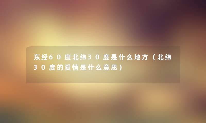 东经60度北纬30度是什么地方（北纬30度的爱情是什么意思）