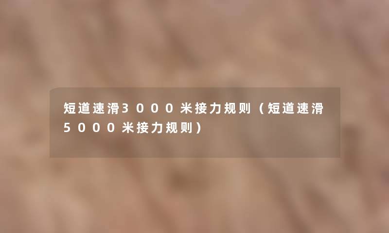 短道速滑3000米接力规则（短道速滑5000米接力规则）