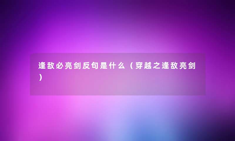 逢敌必亮剑反句是什么（穿越之逢敌亮剑）