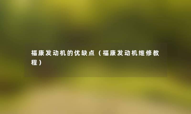 福康发动机的优缺点（福康发动机维修教程）