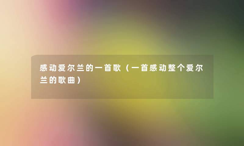 感动爱尔兰的一首歌（一首感动整个爱尔兰的歌曲）