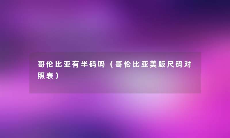 哥伦比亚有半码吗（哥伦比亚美版尺码对照表）