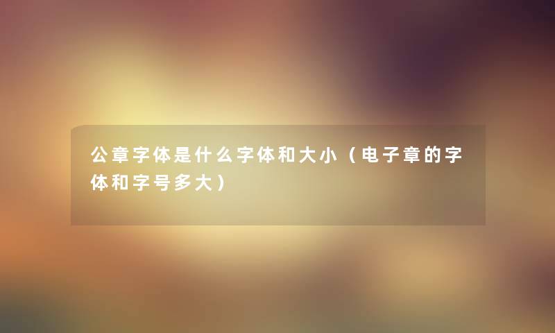 公章字体是什么字体和大小（电子章的字体和字号多大）