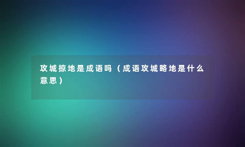 攻城掠地是成语吗（成语攻城略地是什么意思）