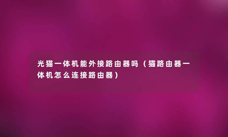 光猫一体机能外接路由器吗（猫路由器一体机怎么连接路由器）