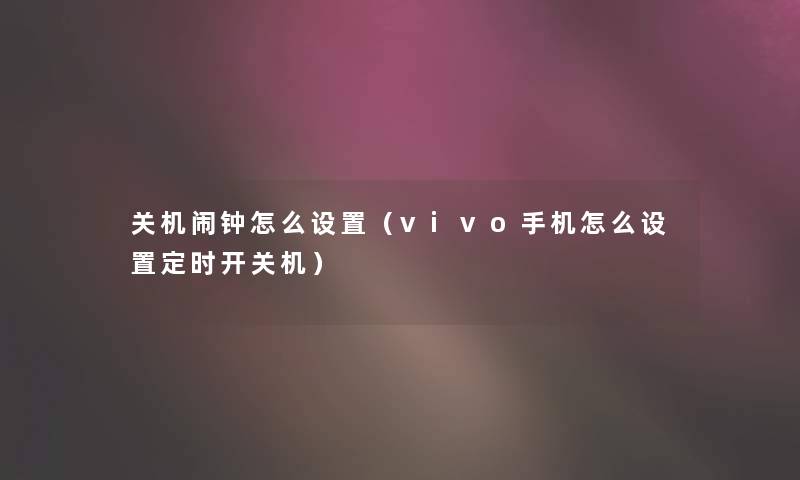 关机闹钟怎么设置（vivo手机怎么设置定时开关机）