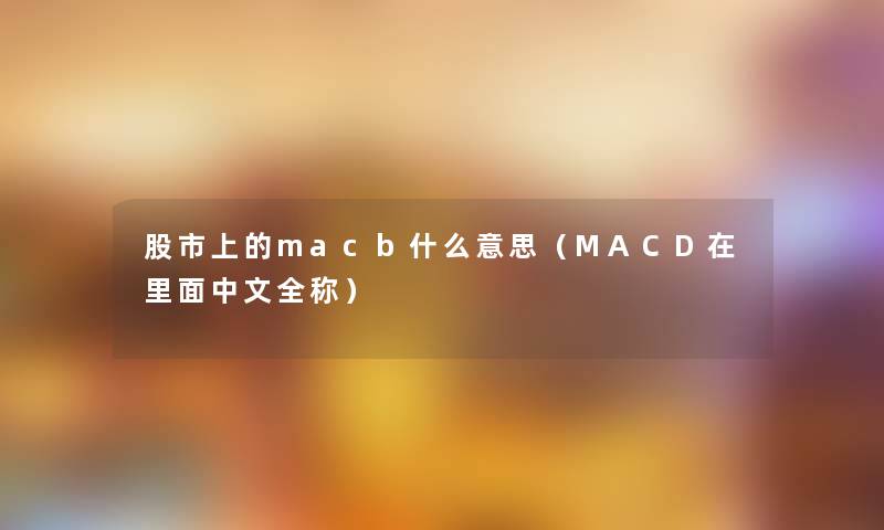 股市上的macb什么意思（MACD在里面中文全称）