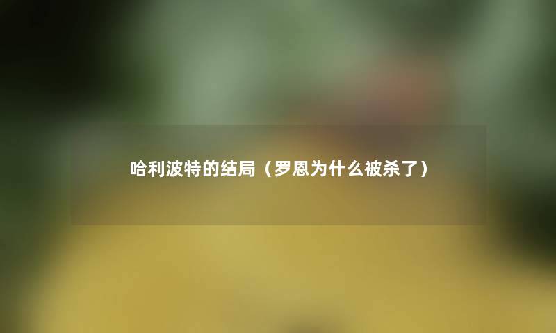 哈利波特的结局（罗恩为什么被杀了）