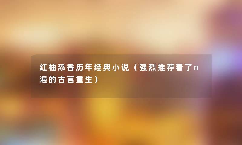 红袖添香历年经典小说（强烈推荐看了n遍的古言重生）