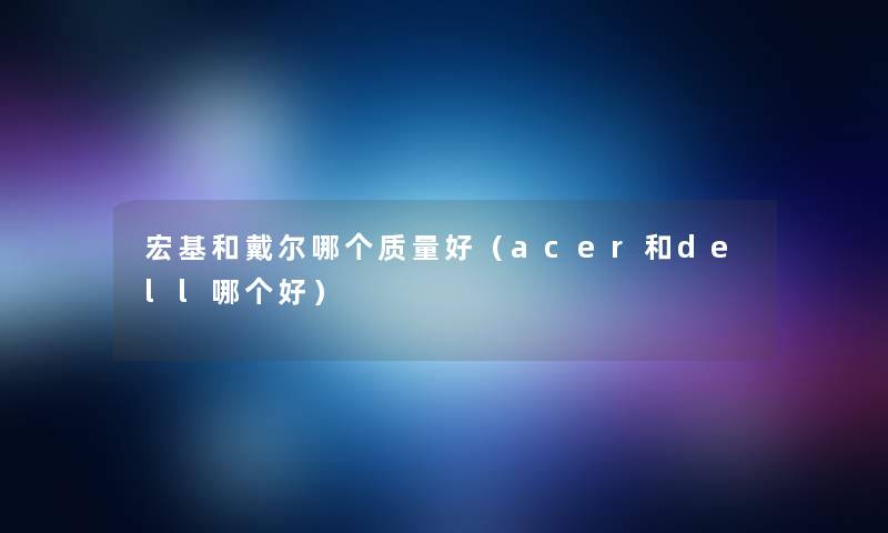 宏基和戴尔哪个质量好（acer和dell哪个好）