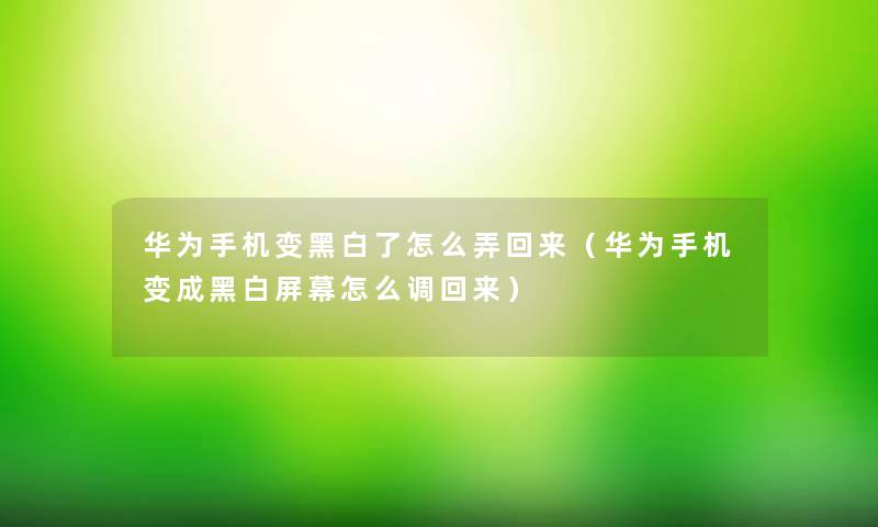 华为手机变黑白了怎么弄回来（华为手机变成黑白屏幕怎么调回来）