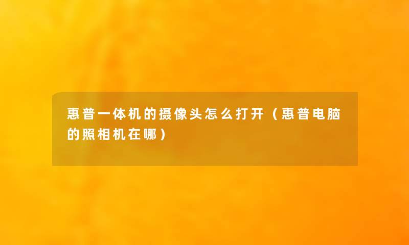 惠普一体机的摄像头怎么打开（惠普电脑的照相机在哪）