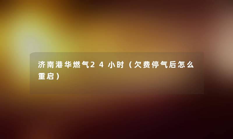 济南港华燃气24小时（欠费停气后怎么重启）