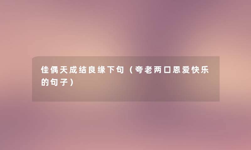 佳偶天成结良缘下句（夸老两口恩爱快乐的句子）