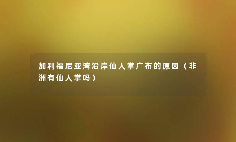 加利福尼亚湾沿岸仙人掌广布的原因（非洲有仙人掌吗）