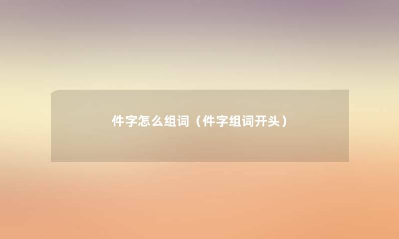 件字怎么组词（件字组词开头）