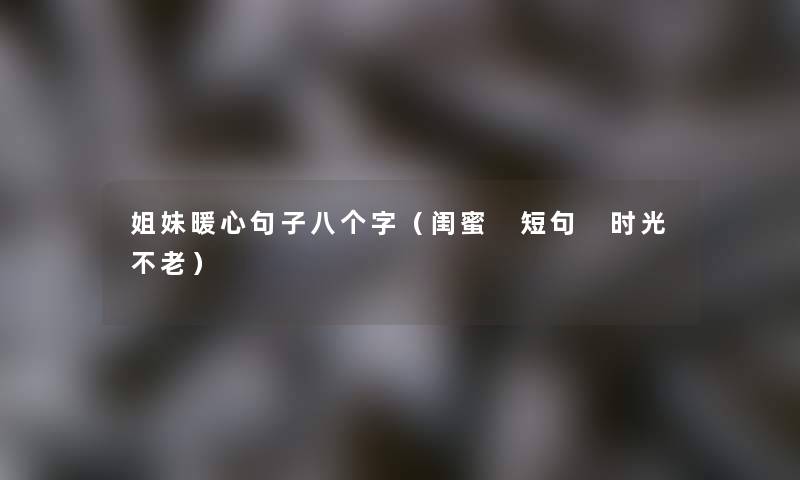 姐妹暖心句子八个字（闺蜜 短句 时光不老）