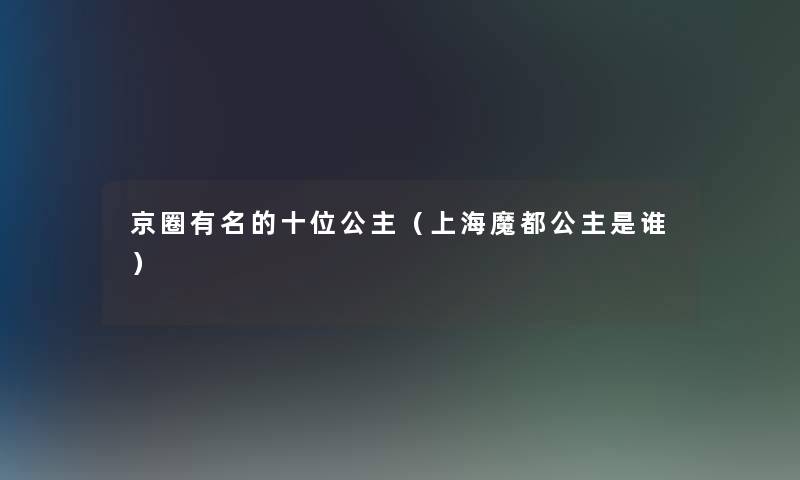 京圈有名的十位公主（上海魔都公主是谁）