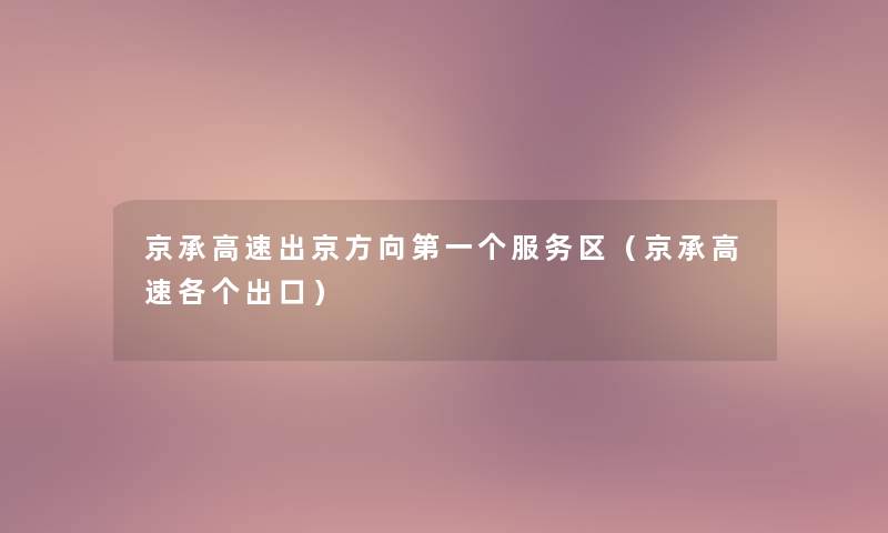 京承高速出京方向第一个服务区（京承高速各个出口）