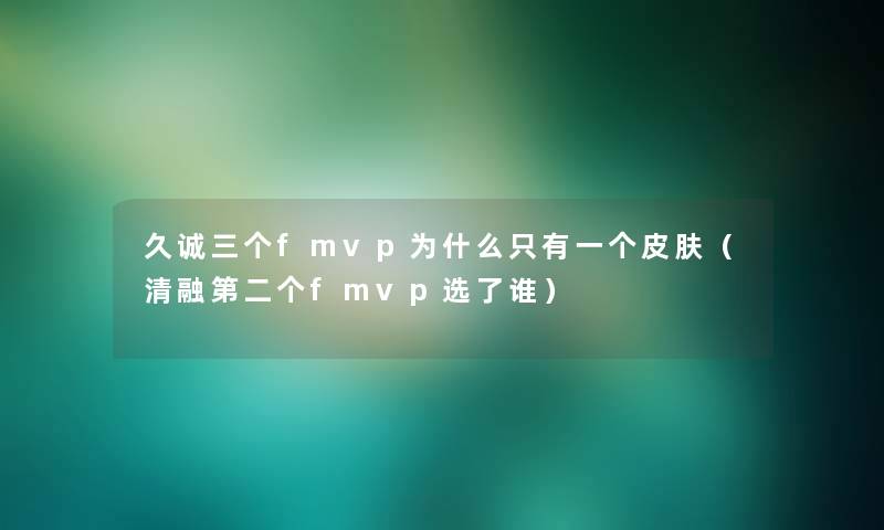 久诚三个fmvp为什么只有一个皮肤（清融第二个fmvp选了谁）