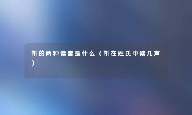 靳的两种读音是什么（靳在姓氏中读几声）