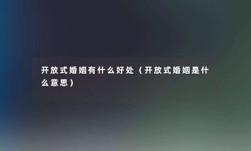 开放式婚姻有什么好处（开放式婚姻是什么意思）