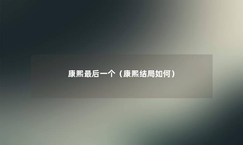 康熙后一个（康熙结局如何）