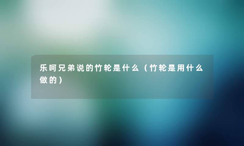 乐呵兄弟说的竹轮是什么（竹轮是用什么做的）