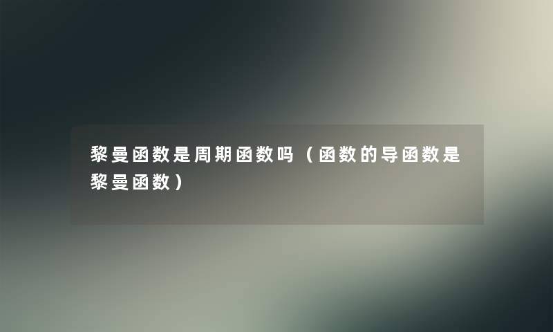 黎曼函数是周期函数吗（函数的导函数是黎曼函数）