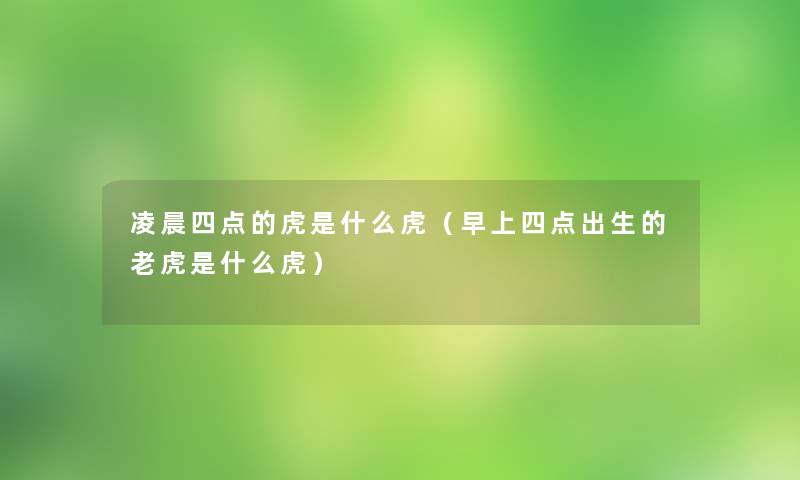 凌晨四点的虎是什么虎（早上四点出生的老虎是什么虎）