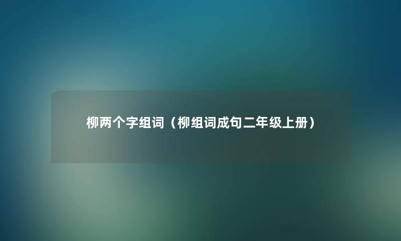 柳两个字组词（柳组词成句二年级上册）