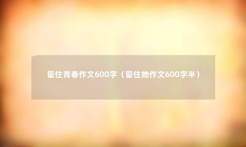 留住青春作文600字（留住她作文600字半）